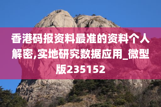 香港码报资料最准的资料个人解密,实地研究数据应用_微型版235152