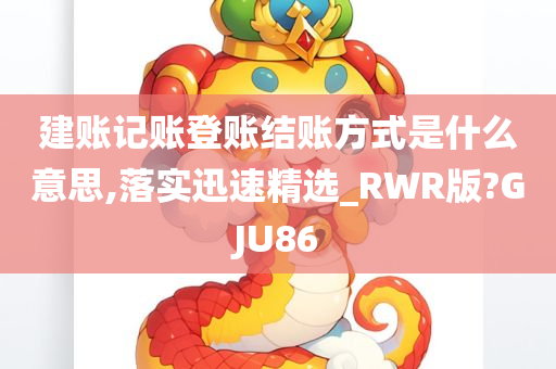 建账记账登账结账方式是什么意思,落实迅速精选_RWR版?GJU86