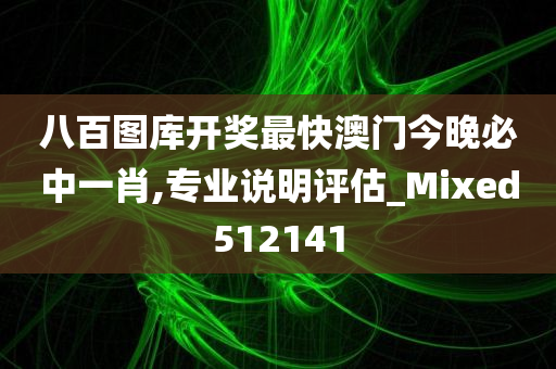 八百图库开奖最快澳门今晚必中一肖,专业说明评估_Mixed512141