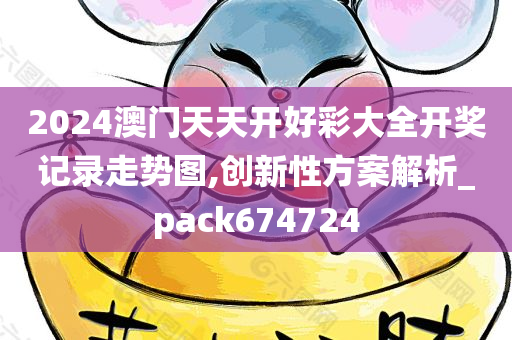 2024澳门天天开好彩大全开奖记录走势图,创新性方案解析_pack674724