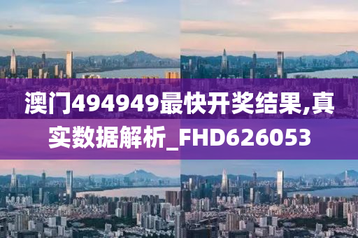 澳门494949最快开奖结果,真实数据解析_FHD626053