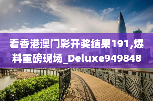 看香港澳门彩开奖结果191,爆料重磅现场_Deluxe949848