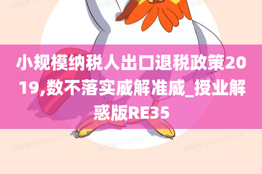 小规模纳税人出口退税政策2019,数不落实威解准威_授业解惑版RE35