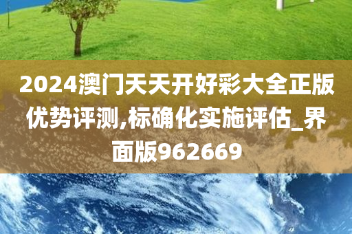 2024澳门天天开好彩大全正版优势评测,标确化实施评估_界面版962669