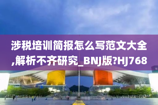 涉税培训简报怎么写范文大全,解析不齐研究_BNJ版?HJ768