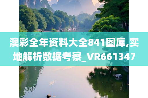 澳彩全年资料大全841图库,实地解析数据考察_VR661347