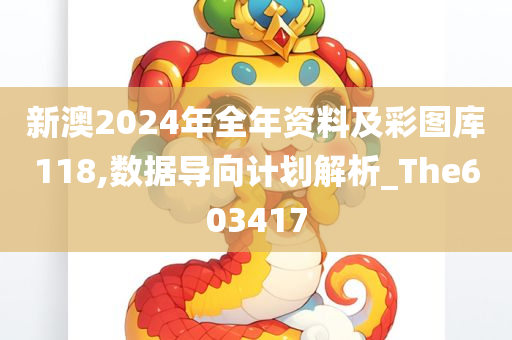 新澳2024年全年资料及彩图库118,数据导向计划解析_The603417