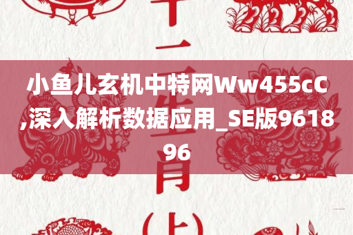 小鱼儿玄机中特网Ww455cC,深入解析数据应用_SE版961896