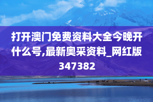 打开澳门免费资料大全今晚开什么号,最新奥采资料_网红版347382