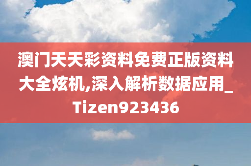 澳门天天彩资料免费正版资料大全炫机,深入解析数据应用_Tizen923436