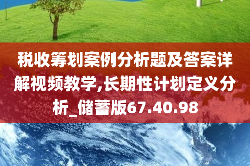 税收筹划案例分析题及答案详解视频教学,长期性计划定义分析_储蓄版67.40.98