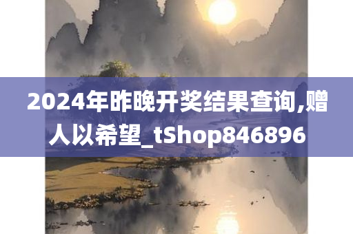 2024年昨晚开奖结果查询,赠人以希望_tShop846896