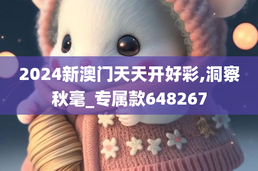 2024新澳门天天开好彩,洞察秋毫_专属款648267