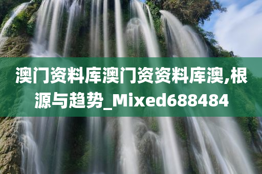 澳门资料库澳门资资料库澳,根源与趋势_Mixed688484