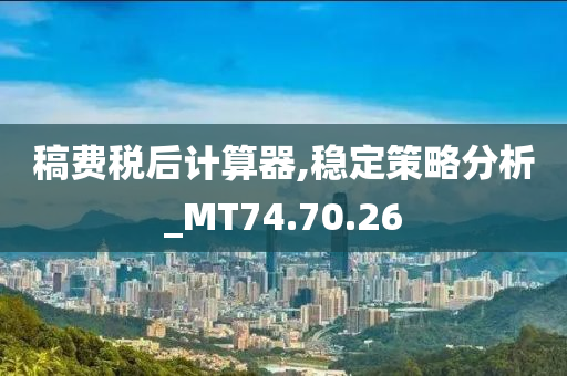 稿费税后计算器,稳定策略分析_MT74.70.26