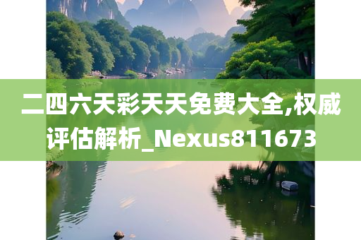 二四六天彩天天免费大全,权威评估解析_Nexus811673