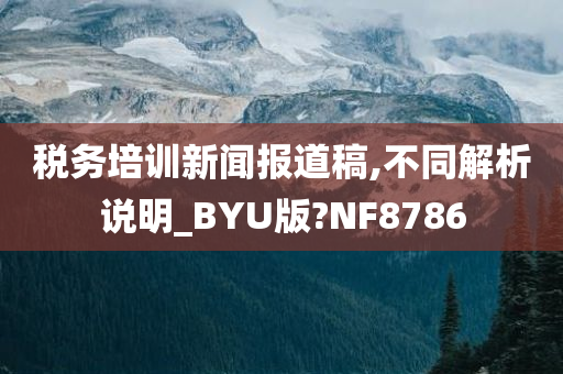 税务培训新闻报道稿,不同解析说明_BYU版?NF8786