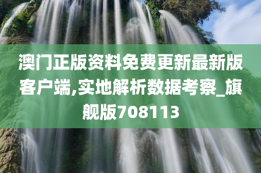 澳门正版资料免费更新最新版客户端,实地解析数据考察_旗舰版708113