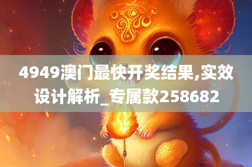 4949澳门最快开奖结果,实效设计解析_专属款258682