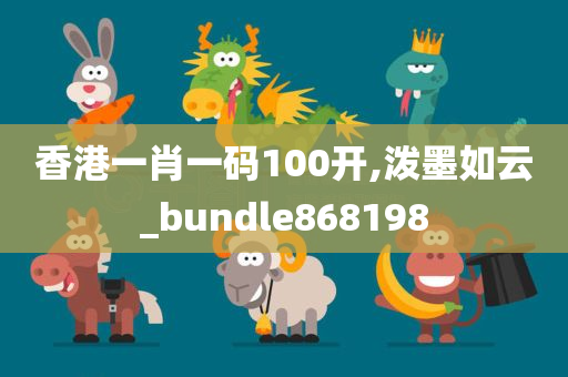 香港一肖一码100开,泼墨如云_bundle868198