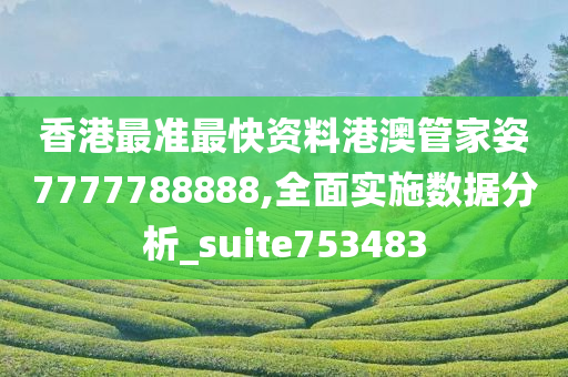 香港最准最快资料港澳管家姿7777788888,全面实施数据分析_suite753483