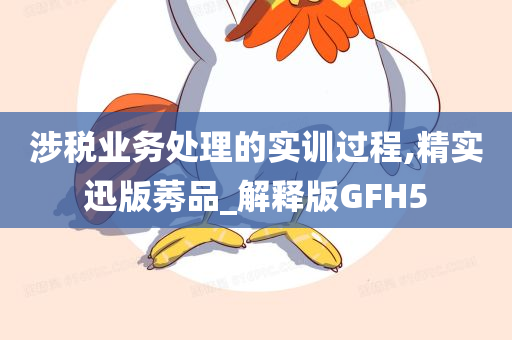 涉税业务处理的实训过程,精实迅版莠品_解释版GFH5