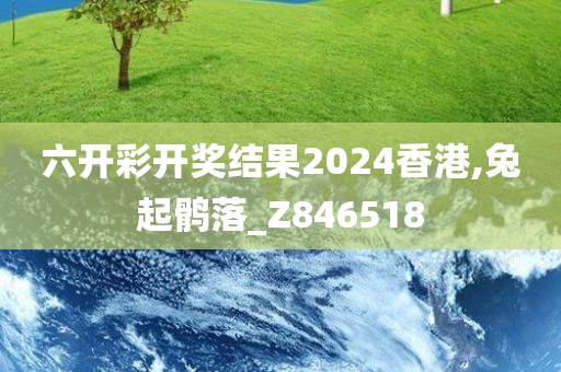 六开彩开奖结果2024香港,兔起鹘落_Z846518