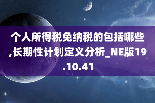 个人所得税免纳税的包括哪些,长期性计划定义分析_NE版19.10.41