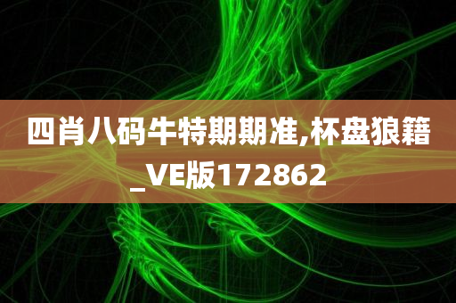 四肖八码牛特期期准,杯盘狼籍_VE版172862