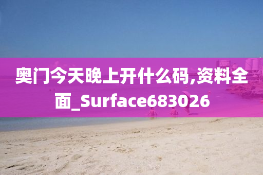 奥门今天晚上开什么码,资料全面_Surface683026