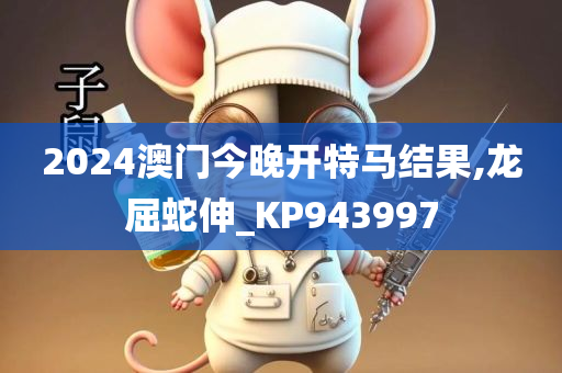 2024澳门今晚开特马结果,龙屈蛇伸_KP943997