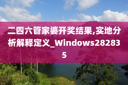 二四六管家婆开奖结果,实地分析解释定义_Windows282835