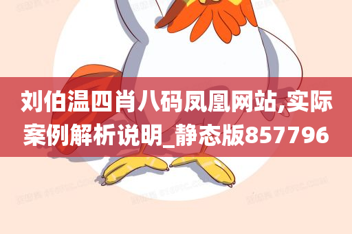 刘伯温四肖八码凤凰网站,实际案例解析说明_静态版857796