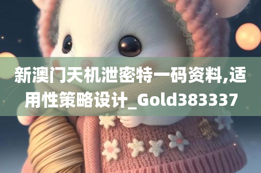 新澳门天机泄密特一码资料,适用性策略设计_Gold383337