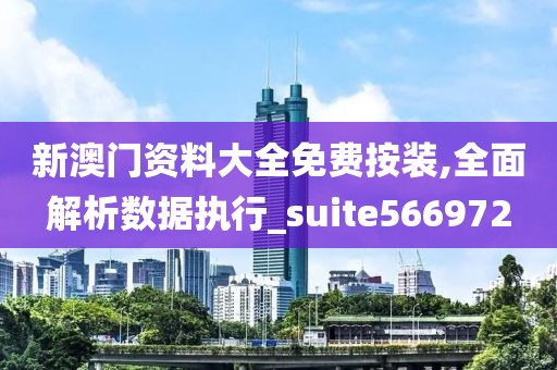 新澳门资料大全免费按装,全面解析数据执行_suite566972