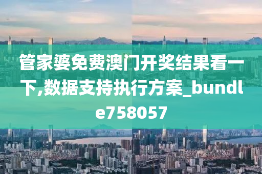 管家婆免费澳门开奖结果看一下,数据支持执行方案_bundle758057