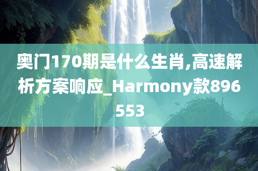 奥门170期是什么生肖,高速解析方案响应_Harmony款896553