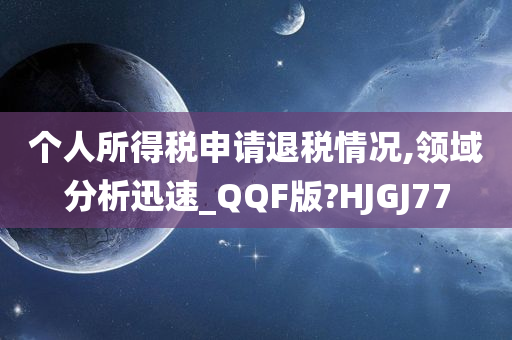 个人所得税申请退税情况,领域分析迅速_QQF版?HJGJ77