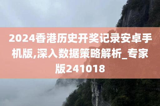 2024香港历史开奖记录安卓手机版,深入数据策略解析_专家版241018