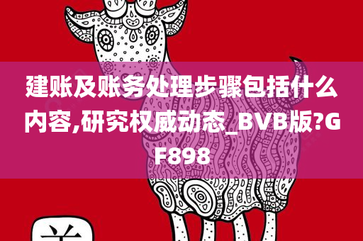 建账及账务处理步骤包括什么内容,研究权威动态_BVB版?GF898