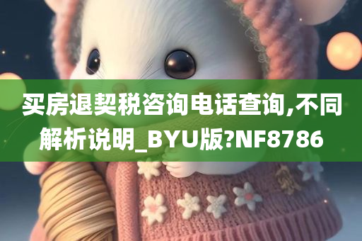 买房退契税咨询电话查询,不同解析说明_BYU版?NF8786