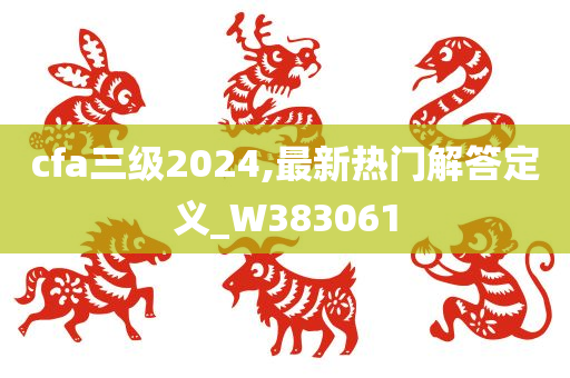 cfa三级2024,最新热门解答定义_W383061