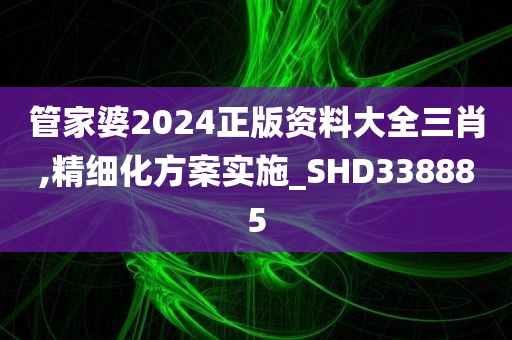 管家婆2024正版资料大全三肖,精细化方案实施_SHD338885