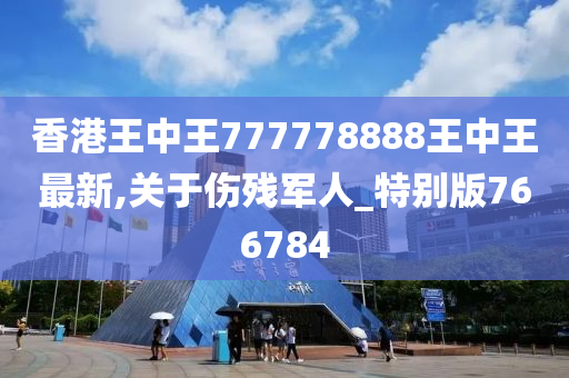 香港王中王777778888王中王最新,关于伤残军人_特别版766784