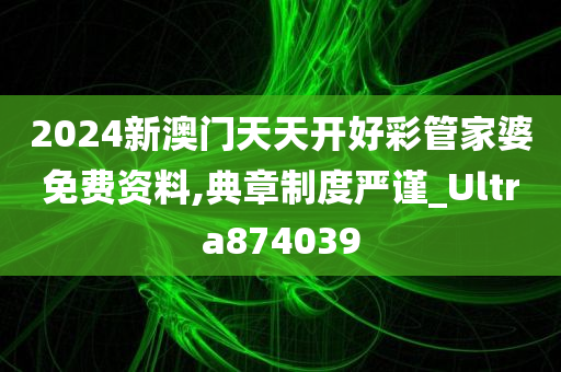 2024新澳门天天开好彩管家婆免费资料,典章制度严谨_Ultra874039