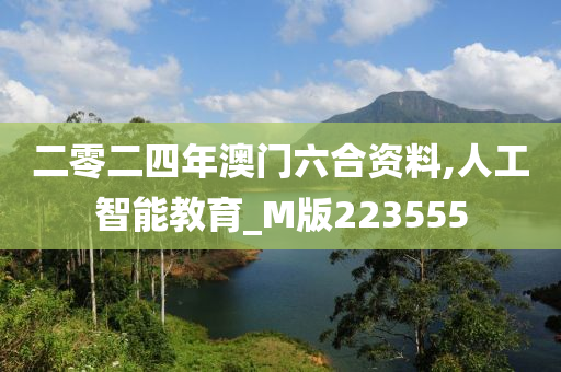 二零二四年澳门六合资料,人工智能教育_M版223555