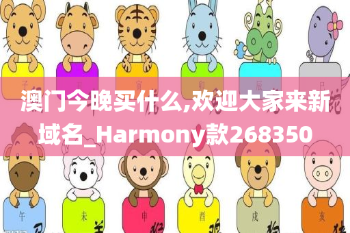 澳门今晚买什么,欢迎大家来新域名_Harmony款268350