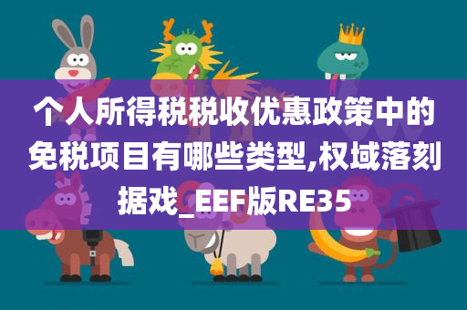 个人所得税税收优惠政策中的免税项目有哪些类型,权域落刻据戏_EEF版RE35