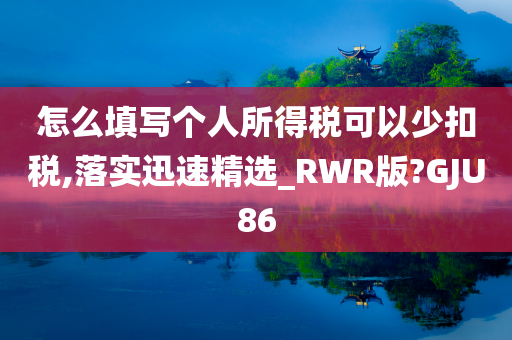 怎么填写个人所得税可以少扣税,落实迅速精选_RWR版?GJU86