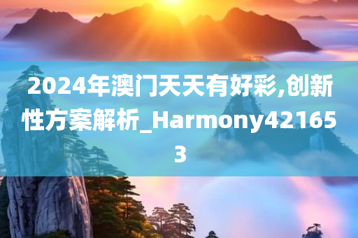 2024年澳门天天有好彩,创新性方案解析_Harmony421653